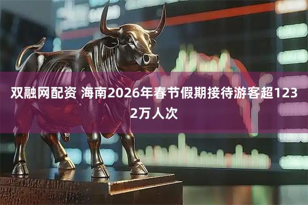 双融网配资 海南2026年春节假期接待游客超1232万人次