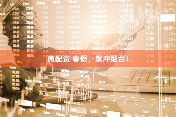 微配资 春假，就冲烟台！