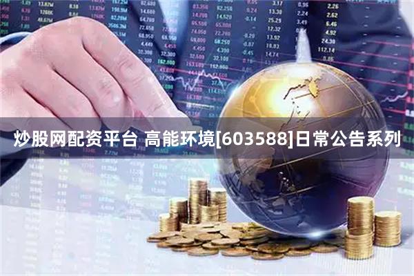 炒股网配资平台 高能环境[603588]日常公告系列