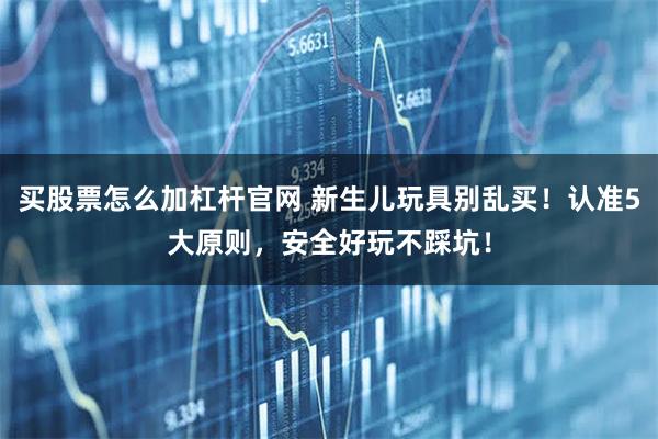 买股票怎么加杠杆官网 新生儿玩具别乱买！认准5大原则，安全好玩不踩坑！